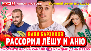 ДОМ-2. Новая любовь (эфир от 16.07.2022)