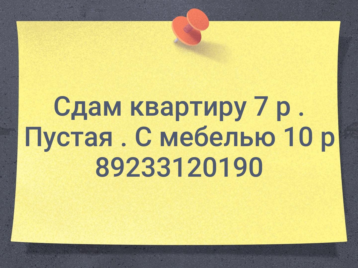 Сдам квартиру 7 р . Пустая . С мебелью 10 р 📞89233120190